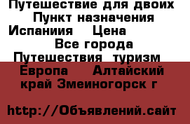 Путешествие для двоих  › Пункт назначения ­ Испаниия  › Цена ­ 83 000 - Все города Путешествия, туризм » Европа   . Алтайский край,Змеиногорск г.